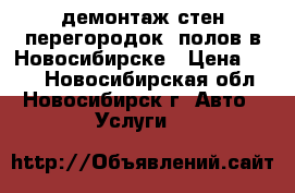демонтаж стен перегородок. полов в Новосибирске › Цена ­ 300 - Новосибирская обл., Новосибирск г. Авто » Услуги   